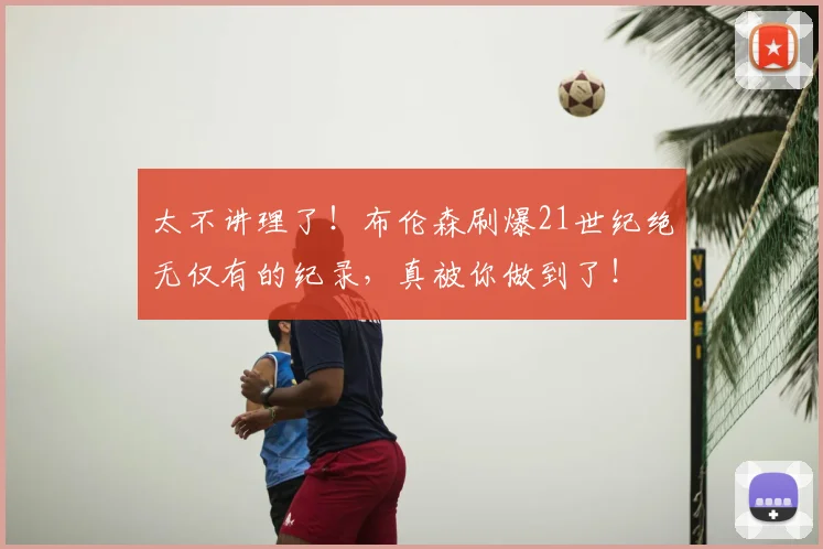 太不讲理了！布伦森刷爆21世纪绝无仅有的纪录，真被你做到了！