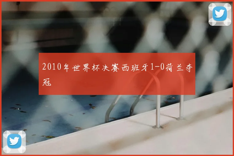 2010年世界杯决赛西班牙1-0荷兰夺冠