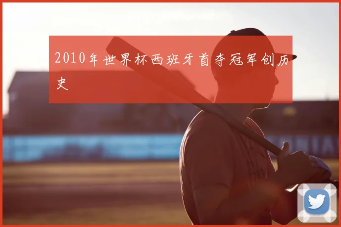 2010年世界杯西班牙首夺冠军创历史