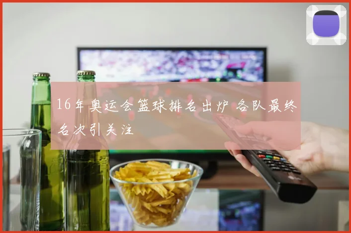 16年奥运会篮球排名出炉 各队最终名次引关注