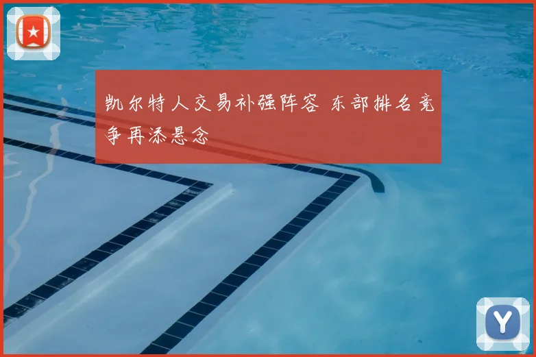 凯尔特人交易补强阵容 东部排名竞争再添悬念