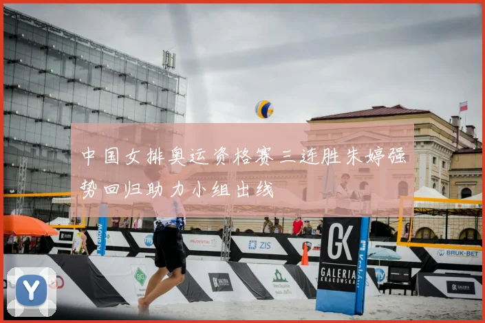 中国女排奥运资格赛三连胜朱婷强势回归助力小组出线