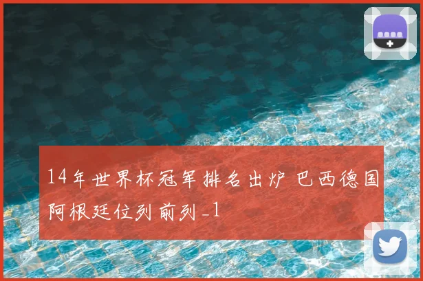 14年世界杯冠军排名出炉 巴西德国阿根廷位列前列_1