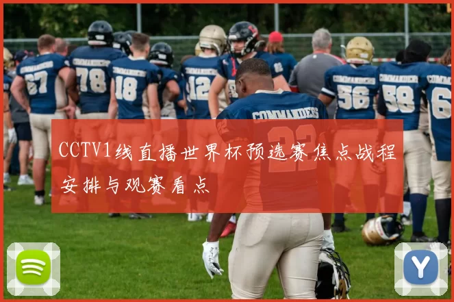 CCTV1线直播世界杯预选赛焦点战程安排与观赛看点