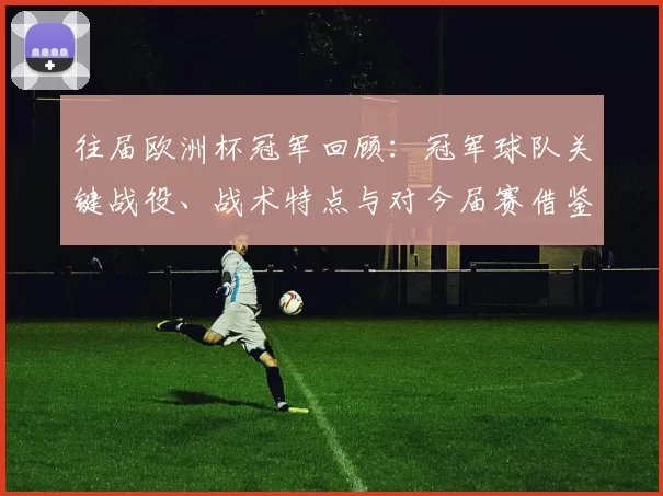 往届欧洲杯冠军回顾：冠军球队关键战役、战术特点与对今届赛借鉴