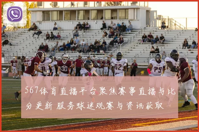 567体育直播平台聚焦赛事直播与比分更新 服务球迷观赛与资讯获取