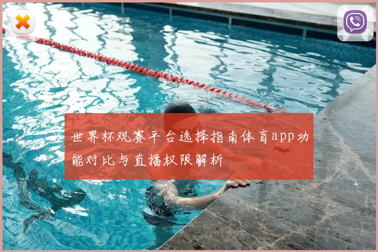 世界杯观赛平台选择指南体育app功能对比与直播权限解析