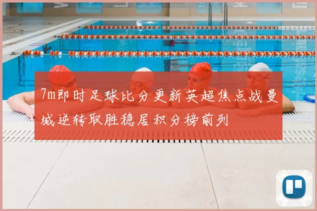 7m即时足球比分更新英超焦点战曼城逆转取胜稳居积分榜前列