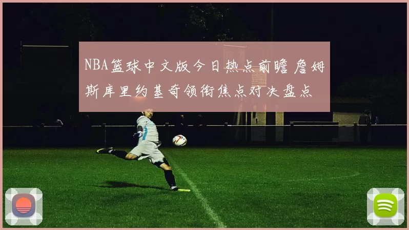 NBA篮球中文版今日热点前瞻 詹姆斯库里约基奇领衔焦点对决盘点