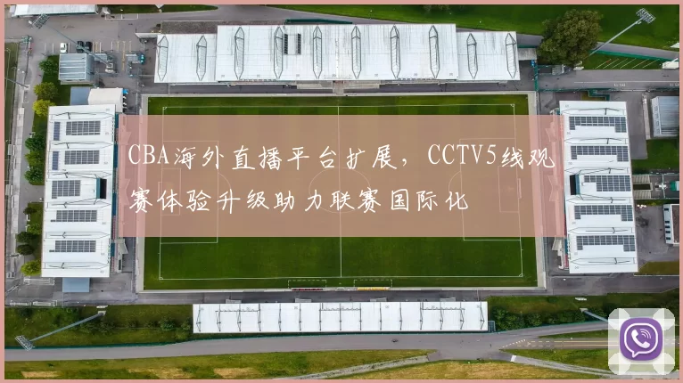 CBA海外直播平台扩展，CCTV5线观赛体验升级助力联赛国际化