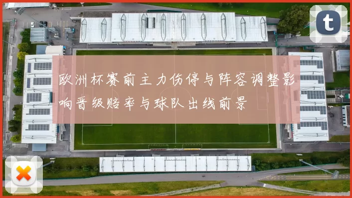 欧洲杯赛前主力伤停与阵容调整影响晋级赔率与球队出线前景