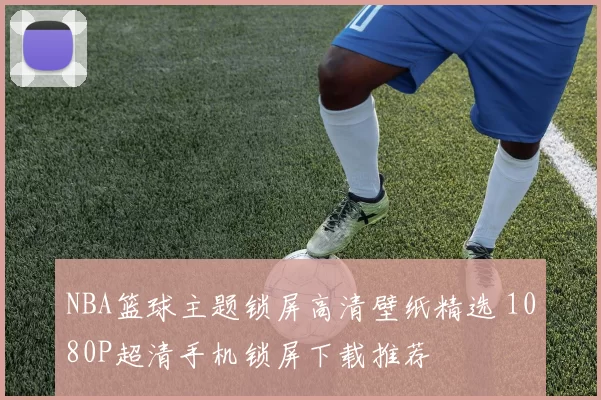 NBA篮球主题锁屏高清壁纸精选 1080P超清手机锁屏下载推荐