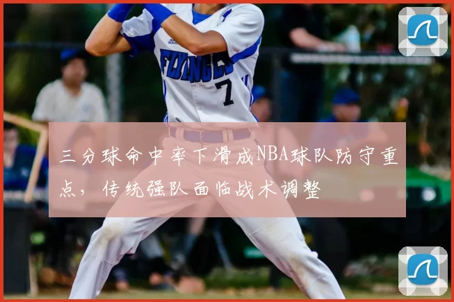 三分球命中率下滑成NBA球队防守重点，传统强队面临战术调整