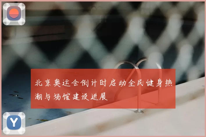 北京奥运会倒计时启动全民健身热潮与场馆建设进展