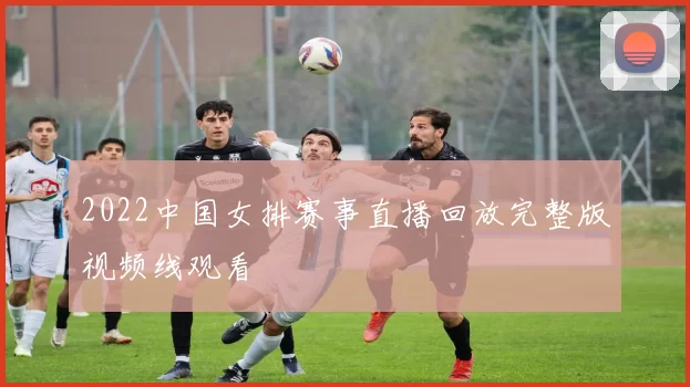 2022中国女排赛事直播回放完整版视频线观看