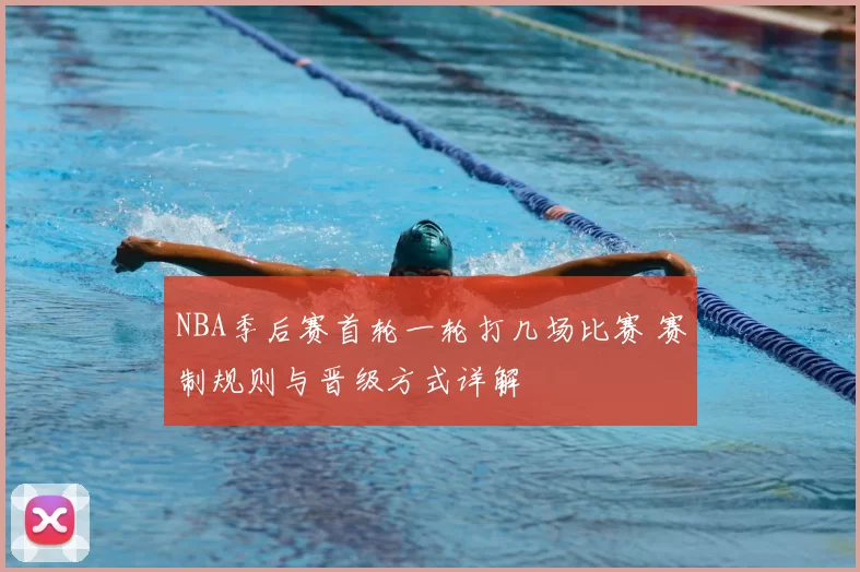 NBA季后赛首轮一轮打几场比赛 赛制规则与晋级方式详解