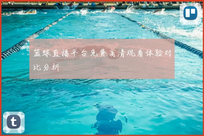 篮球直播平台免费高清观看体验对比分析