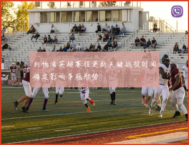 利物浦英超赛程更新关键战役时间确定影响争冠形势