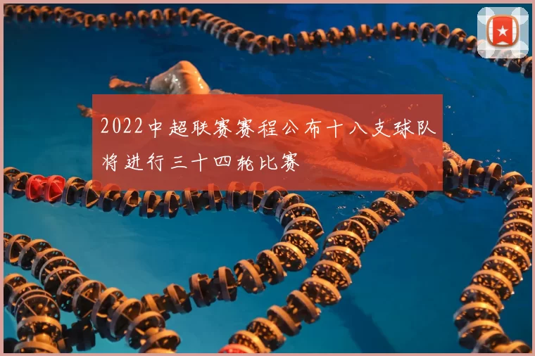 2022中超联赛赛程公布十八支球队将进行三十四轮比赛