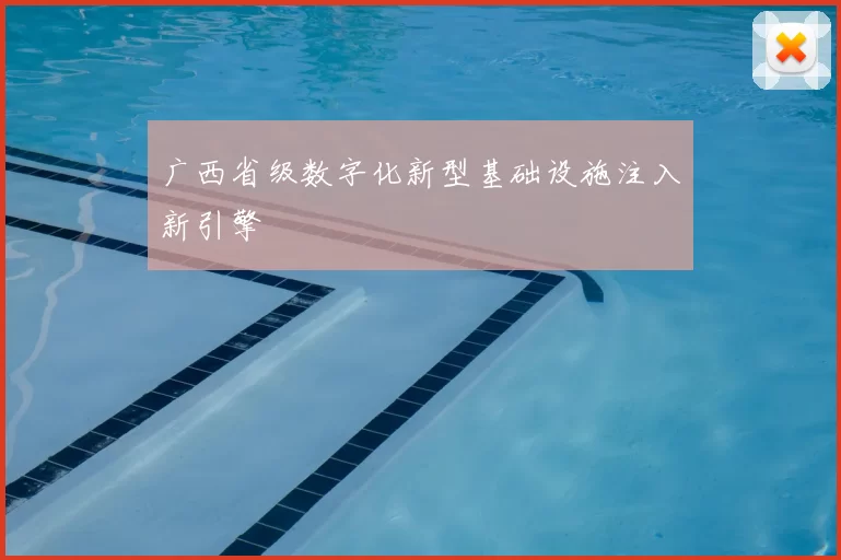广西省级数字化新型基础设施注入新引擎