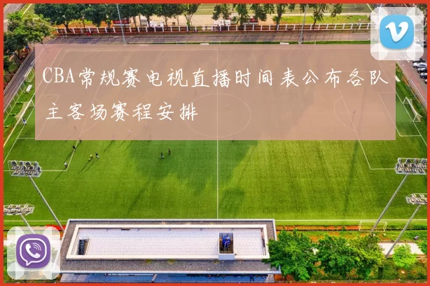 CBA常规赛电视直播时间表公布各队主客场赛程安排