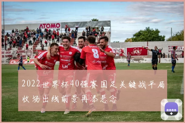 2022世界杯40强赛国足关键战平局收场出线前景再添悬念