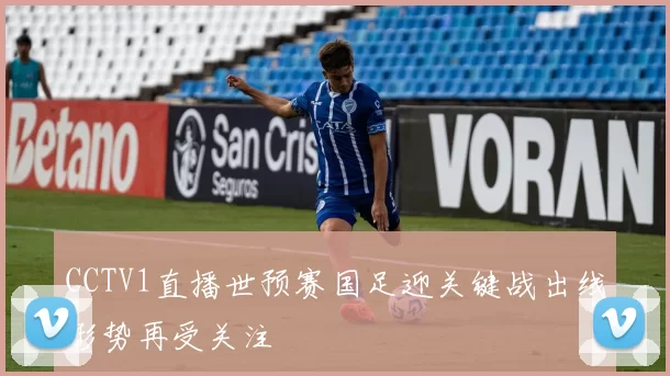 CCTV1直播世预赛国足迎关键战出线形势再受关注