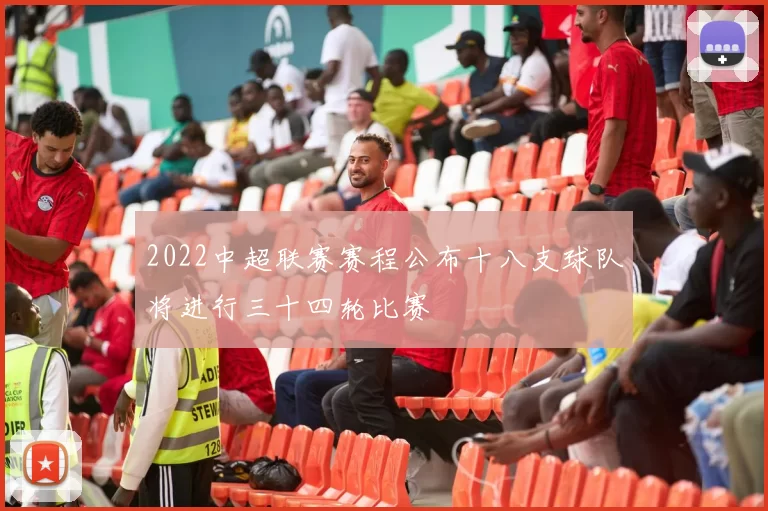 2022中超联赛赛程公布十八支球队将进行三十四轮比赛