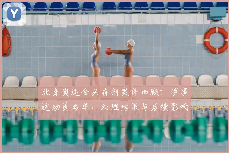 北京奥运会兴奋剂案件回顾：涉事运动员名单、处理结果与后续影响