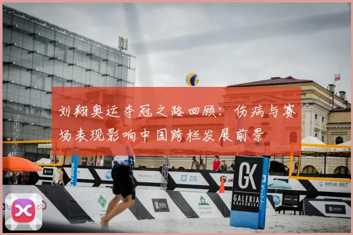 刘翔奥运夺冠之路回顾：伤病与赛场表现影响中国跨栏发展前景