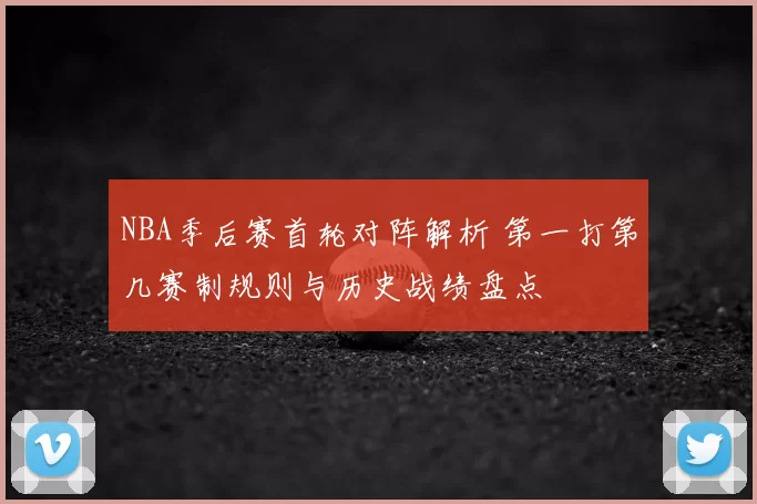NBA季后赛首轮对阵解析 第一打第几赛制规则与历史战绩盘点
