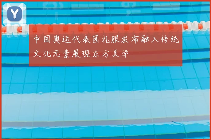 中国奥运代表团礼服发布融入传统文化元素展现东方美学